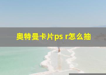 奥特曼卡片ps r怎么抽